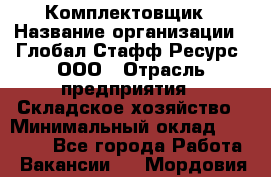 Комплектовщик › Название организации ­ Глобал Стафф Ресурс, ООО › Отрасль предприятия ­ Складское хозяйство › Минимальный оклад ­ 28 000 - Все города Работа » Вакансии   . Мордовия респ.
